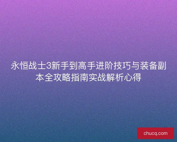 永恒战士3新手到高手进阶技巧与装备副本全攻略指南实战解析心得