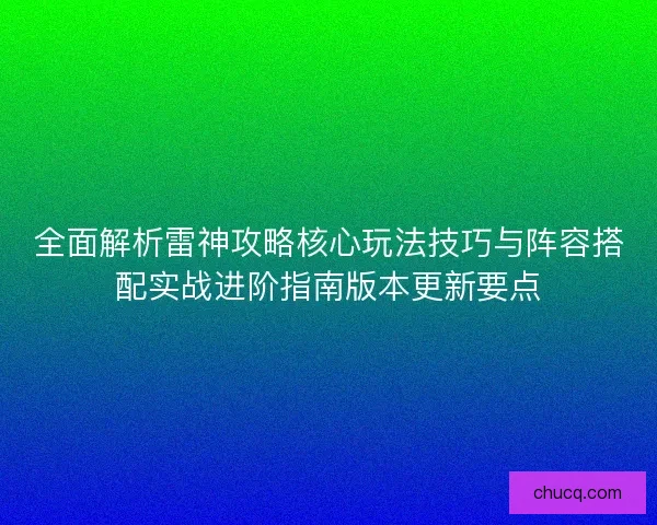 全面解析雷神攻略核心玩法技巧与阵容搭配实战进阶指南版本更新要点