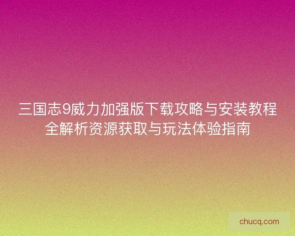 三国志9威力加强版下载攻略与安装教程全解析资源获取与玩法体验指南 三国志9威力加强版下载攻略与安装教程全解析资源获取与玩法体验指南