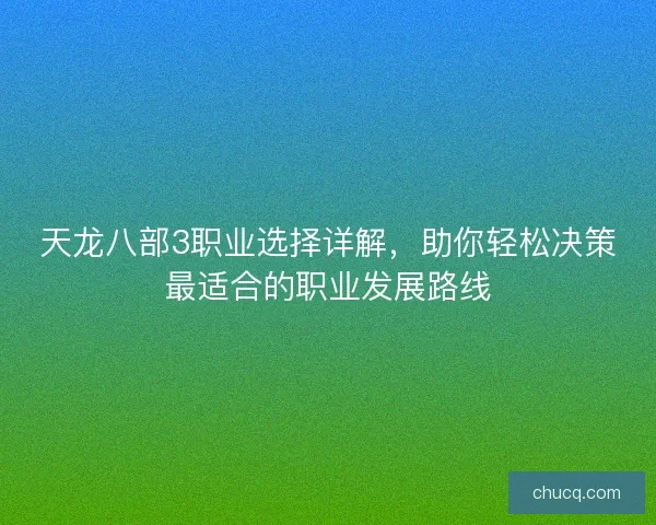 天龙八部3职业选择详解,助你轻松决策最适合的职业发展路线 天龙八部3职业选择详解,助你轻松决策最适合的职业发展路线