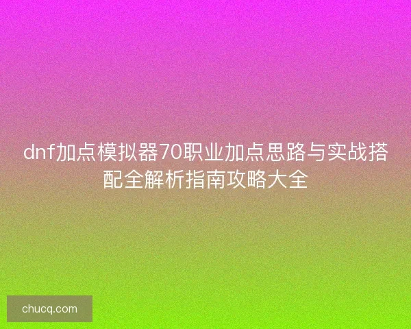 dnf加点模拟器70职业加点思路与实战搭配全解析指南攻略大全