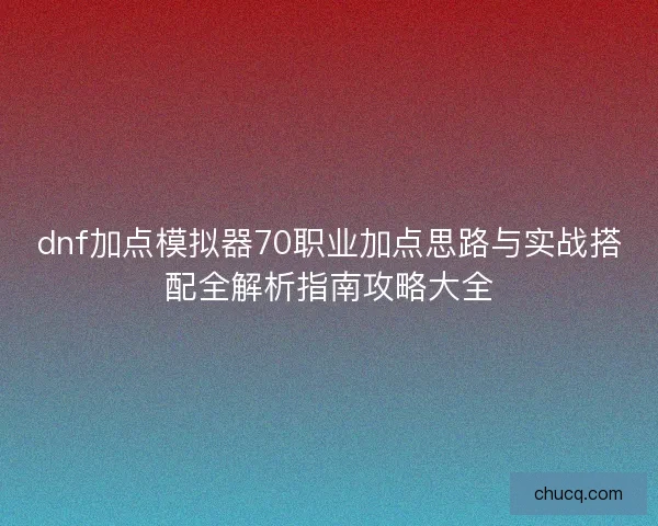 dnf加点模拟器70职业加点思路与实战搭配全解析指南攻略大全
