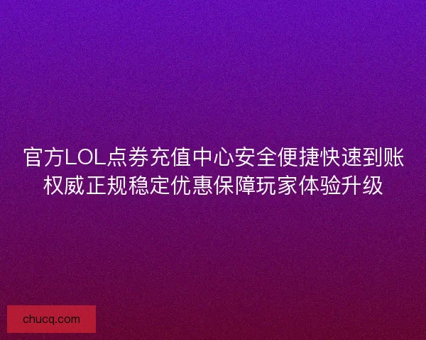 官方LOL点券充值中心安全便捷快速到账权威正规稳定优惠保障玩家体验升级 官方LOL点券充值中心安全便捷快速到账权威正规稳定优惠保障玩家体验升级