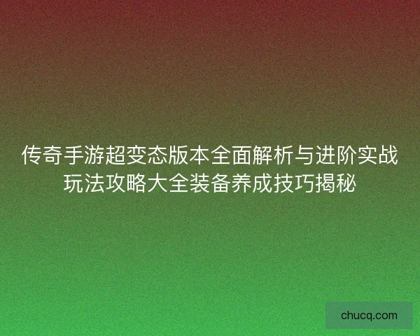 传奇手游超变态版本全面解析与进阶实战玩法攻略大全装备养成技巧揭秘 传奇手游超变态版本全面解析与进阶实战玩法攻略大全装备养成技巧揭秘