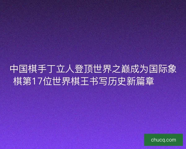 中国棋手丁立人登顶世界之巅成为国际象棋第17位世界棋王书写历史新篇章♟️ 中国棋手丁立人登顶世界之巅成为国际象棋第17位世界棋王书写历史新篇章♟️